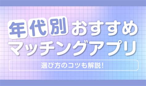 マッチングアプリ年齢制限|年齢層別のおすすめマッチングアプリ！年代別に利用率が多いア。